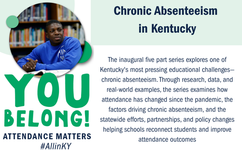 Image of the You Belong Poster with the Series text included: The inaugural series explores one of Kentucky's most pressing educational challenges—chronic absenteeism. Through research, data, and real-world examples, the series examines how attendance has changed since the pandemic, the factors driving chronic absenteeism, and the statewide efforts, partnerships, and policy changes helping schools reconnect students and improve attendance outcomes.