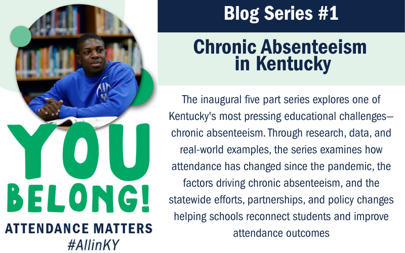 Image of the You Belong Poster with the Series text included: The inaugural series explores one of Kentucky's most pressing educational challenges—chronic absenteeism. Through research, data, and real-world examples, the series examines how attendance has changed since the pandemic, the factors driving chronic absenteeism, and the statewide efforts, partnerships, and policy changes helping schools reconnect students and improve attendance outcomes. Also includes the banner Blog Series #1 and Chronic Absenteeism in Kentucky